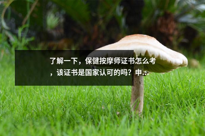 了解一下,保健按摩师证书怎么考,该证书是国家认可的吗?申请难度如何?