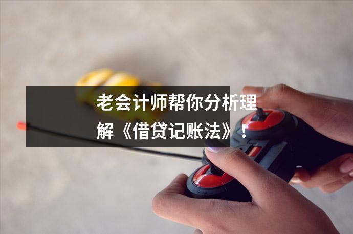 老会计师帮你分析理解《借贷记账法》!