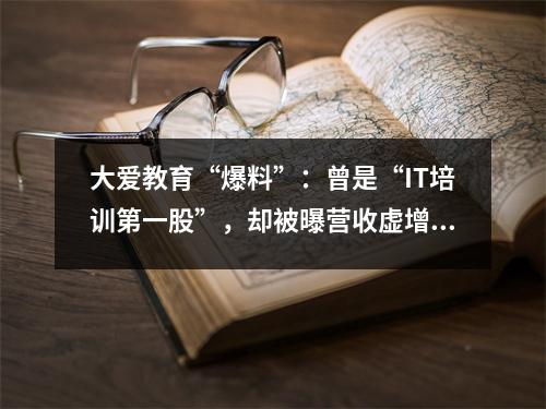 大爱教育“爆料”:曾是“IT培训第一股”,却被曝营收虚增9亿元