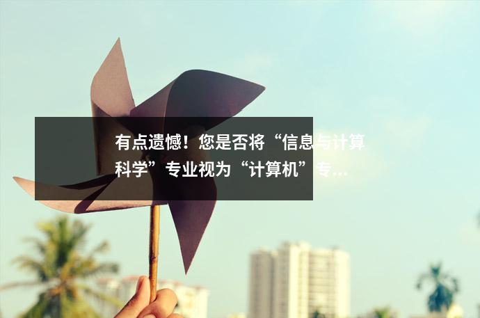 有点遗憾!您是否将“信息与计算科学”专业视为“计算机”专业?