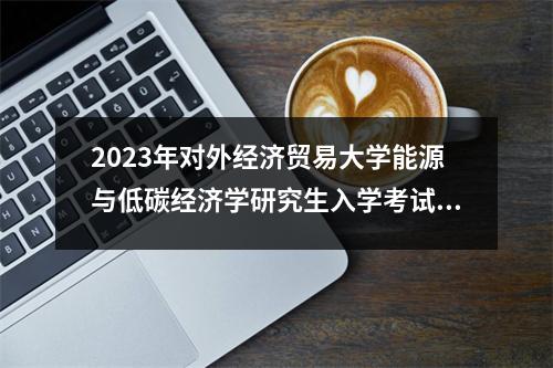 2023年对外经济贸易大学能源与低碳经济学研究生入学考试大纲