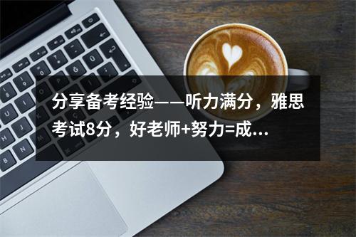 分享备考经验——听力满分,雅思考试8分,好老师+努力=成功!
