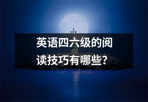 英语四六级的阅读技巧有哪些?
