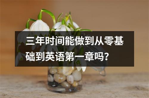 三年时间能做到从零基础到英语第一章吗?