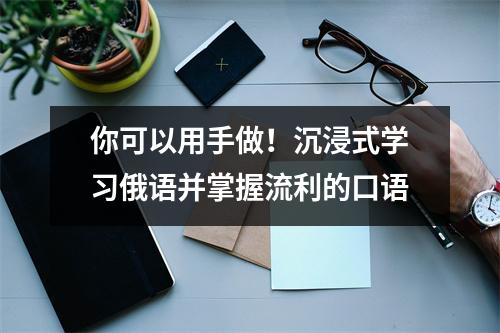 你可以用手做!沉浸式学习俄语并掌握流利的口语