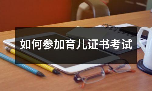 如何参加育儿证书考试