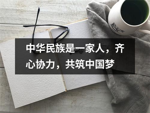 中华民族是一家人,齐心协力,共筑中国梦