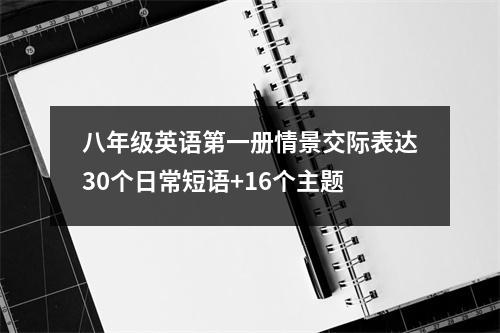 八年级英语第一册情景交际表达30个日常短语+16个主题