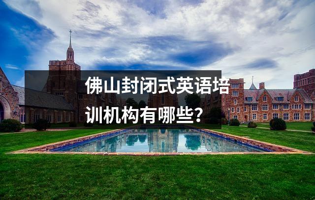 佛山封闭式英语培训机构有哪些?