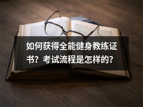 如何获得全能健身教练证书?考试流程是怎样的?