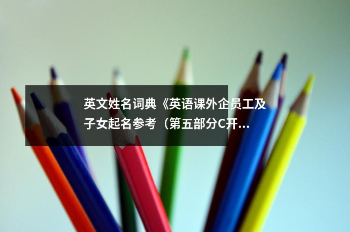 英文姓名词典《英语课外企员工及子女起名参考(第五部分C开头)》