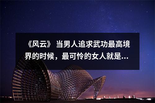 《风云》 当男人追求武功最高境界的时候,最可怜的女人就是风芝云。
