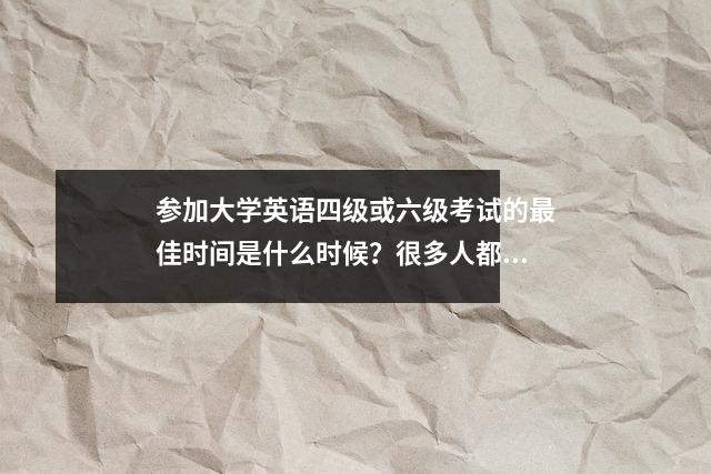 参加大学英语四级或六级考试的最佳时间是什么时候?很多人都想错了