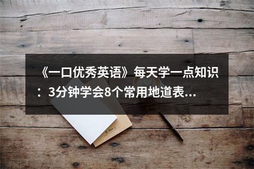 《一口优秀英语》每天学一点知识:3分钟学会8个常用地道表达