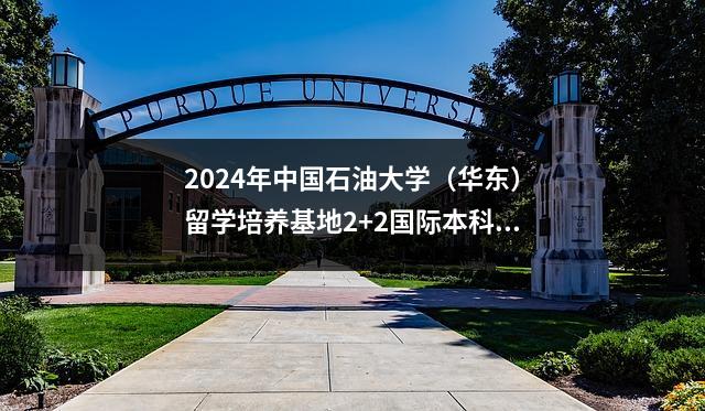 2024年中国石油大学(华东)留学培养基地2+2国际本科招生信息