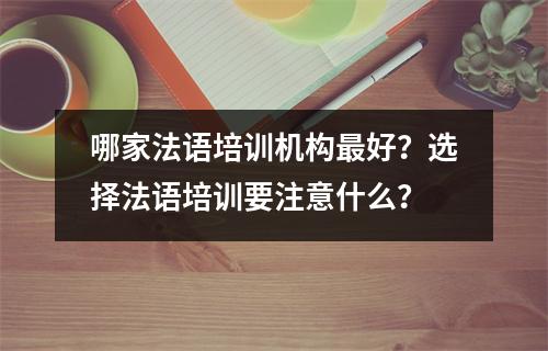 哪家法语培训机构最好?选择法语培训要注意什么?