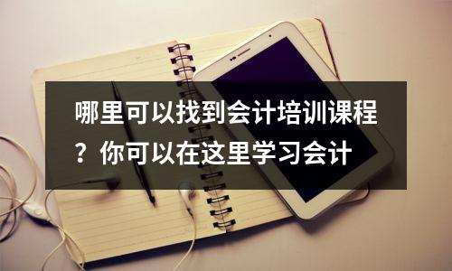 哪里可以找到会计培训课程?你可以在这里学习会计