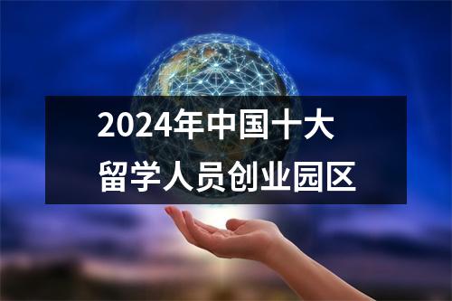 2024年中国十大留学人员创业园区