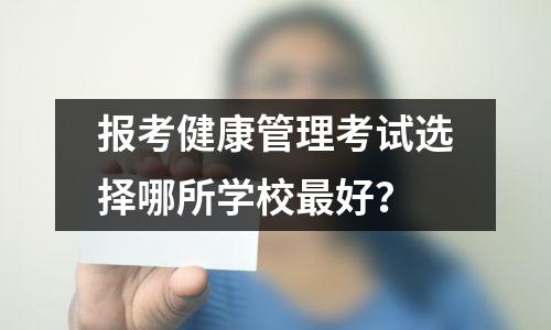 报考健康管理考试选择哪所学校最好?