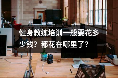 健身教练培训一般要花多少钱?都花在哪里了?