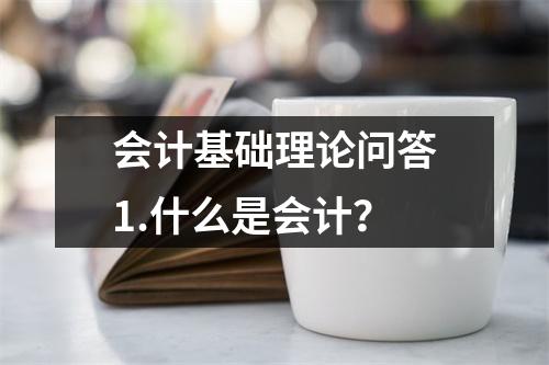 会计基础理论问答1.什么是会计?