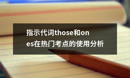 指示代词those和ones在热门考点的使用分析
