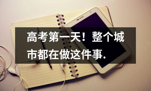 高考第一天!整个城市都在做这件事.