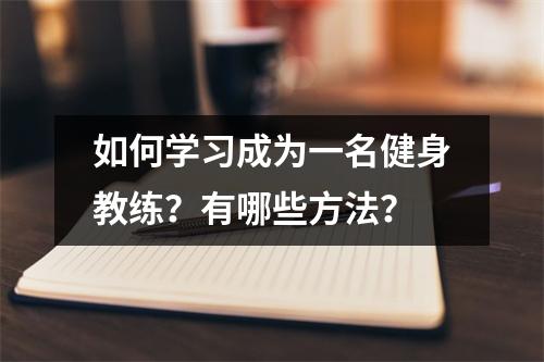 如何学习成为一名健身教练?有哪些方法?