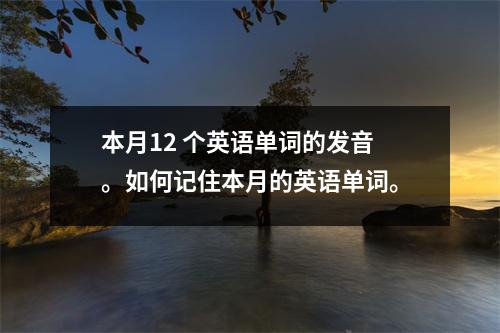 本月12 个英语单词的发音。如何记住本月的英语单词。