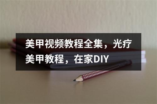 美甲视频教程全集,光疗美甲教程,在家DIY