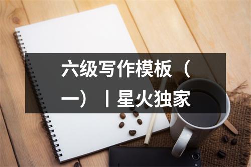 六级写作模板(一)丨星火独家
