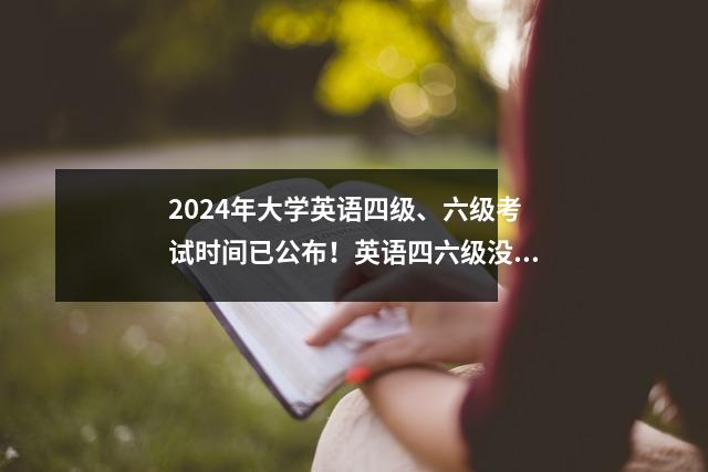 2024年大学英语四级、六级考试时间已公布!英语四六级没通过就不能重考吗?