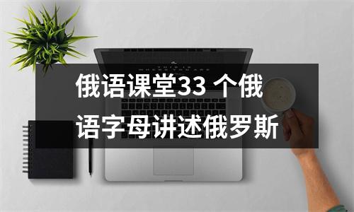 俄语课堂33 个俄语字母讲述俄罗斯