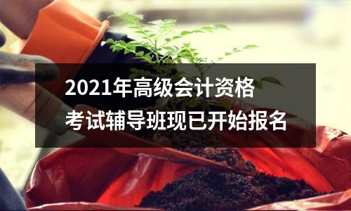 2021年高级会计资格考试辅导班现已开始报名