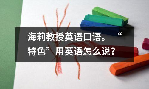 海莉教授英语口语。 “特色”用英语怎么说?