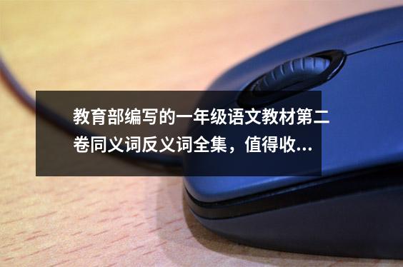 教育部编写的一年级语文教材第二卷同义词反义词全集,值得收藏!