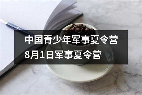 中国青少年军事夏令营8月1日军事夏令营