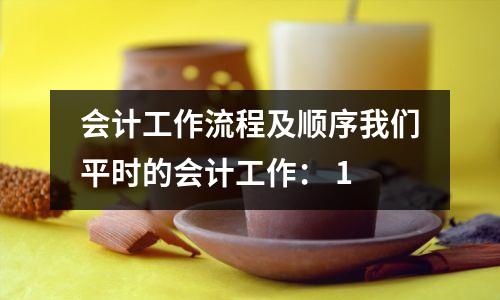 会计工作流程及顺序我们平时的会计工作: 1