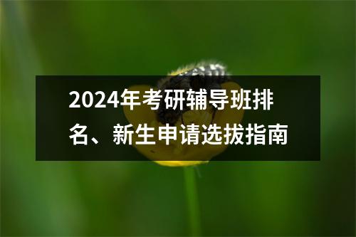 2024年考研辅导班排名、新生申请选拔指南