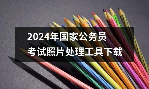 2024年国家公务员考试照片处理工具下载