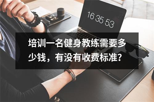 培训一名健身教练需要多少钱,有没有收费标准?