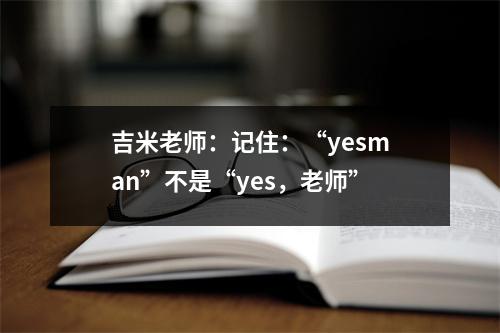 吉米老师:记住:“yesman”不是“yes,老师”