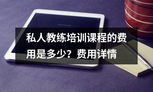 私人教练培训课程的费用是多少?费用详情