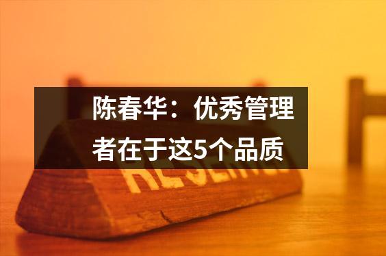 陈春华:优秀管理者在于这5个品质