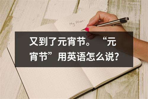 又到了元宵节。 “元宵节”用英语怎么说?