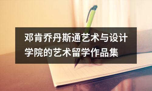 邓肯乔丹斯通艺术与设计学院的艺术留学作品集
