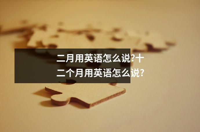 二月用英语怎么说?十二个月用英语怎么说?