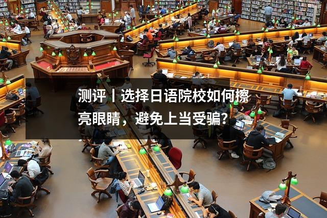 测评丨选择日语院校如何擦亮眼睛,避免上当受骗?