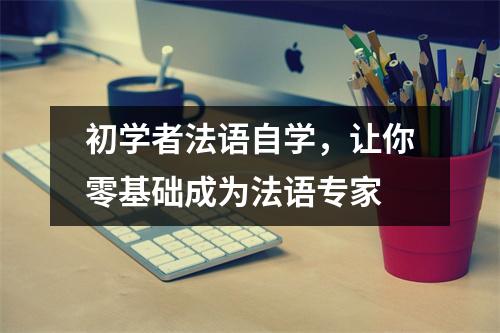初学者法语自学,让你零基础成为法语专家