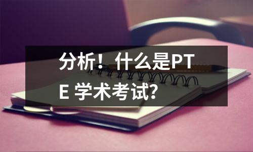 分析!什么是PTE 学术考试?
